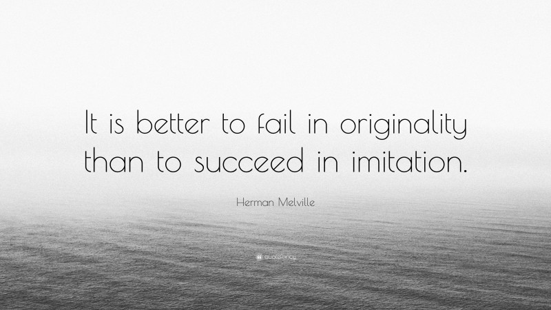 Herman Melville Quote: “It is better to fail in originality than to succeed in imitation.”