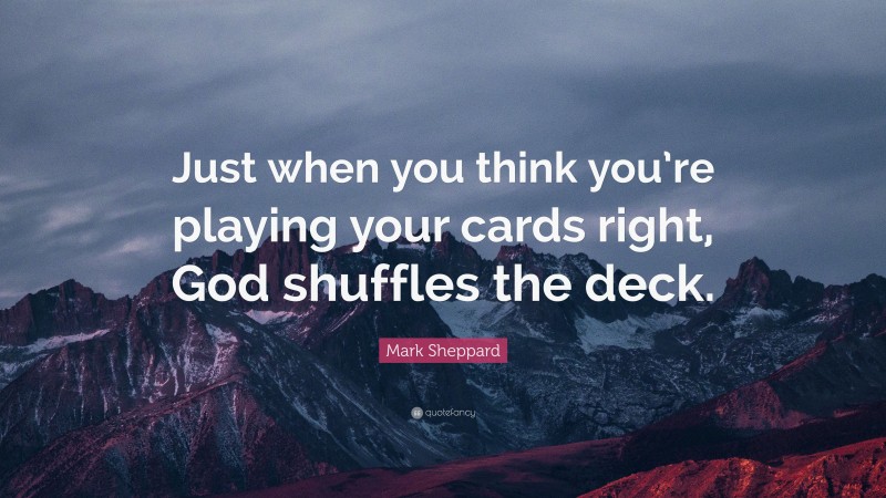 Mark Sheppard Quote: “Just when you think you’re playing your cards right, God shuffles the deck.”
