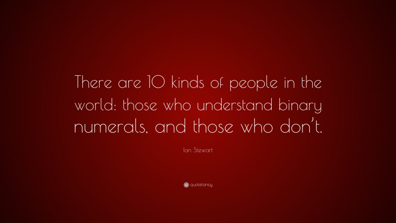Ian Stewart Quote: “There are 10 kinds of people in the world: those who understand binary numerals, and those who don’t.”