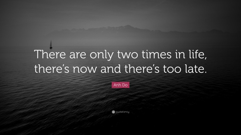 Anh Do Quote: “There are only two times in life, there’s now and there’s too late.”
