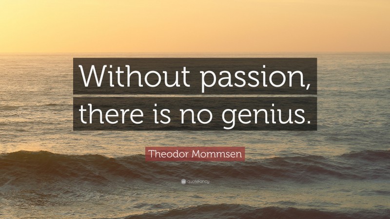 Theodor Mommsen Quote: “Without passion, there is no genius.”