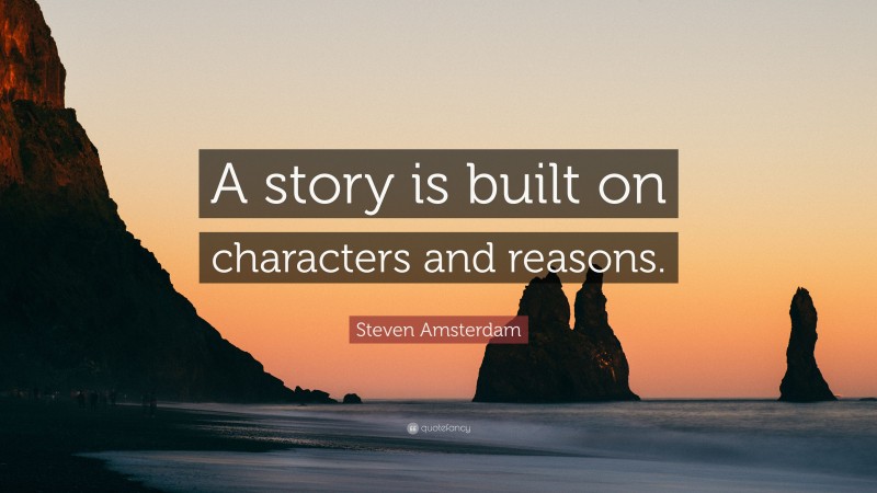Steven Amsterdam Quote: “A story is built on characters and reasons.”