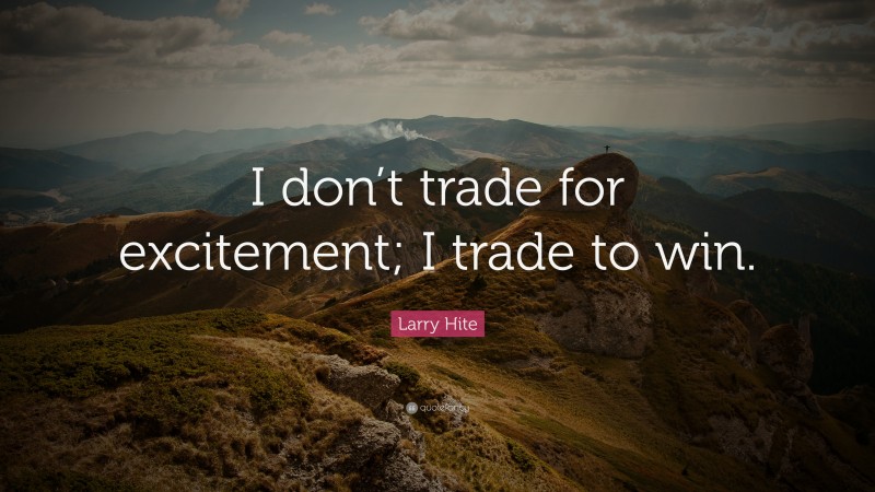 Larry Hite Quote: “I don’t trade for excitement; I trade to win.”