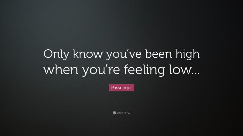 Passenger Quote: “Only know you’ve been high when you’re feeling low...”