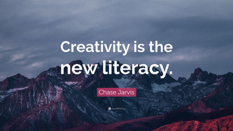 Chase Jarvis Quote: “Creativity is the new literacy.”
