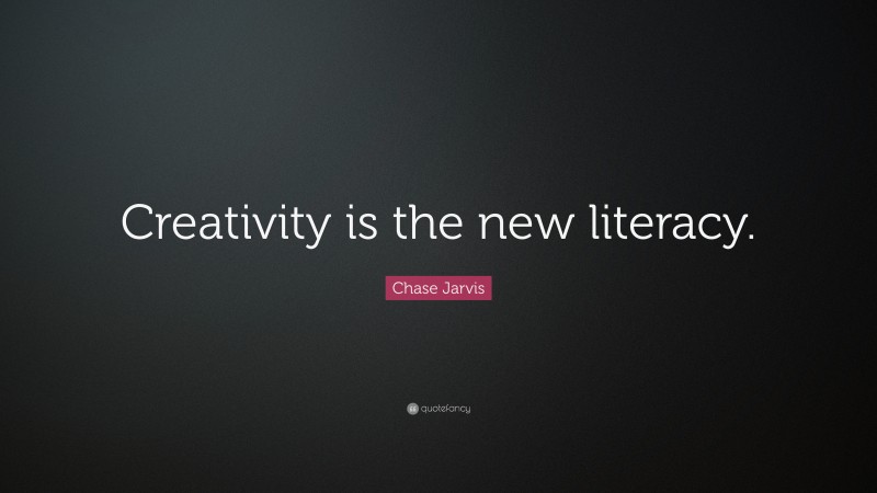 Chase Jarvis Quote: “Creativity is the new literacy.”