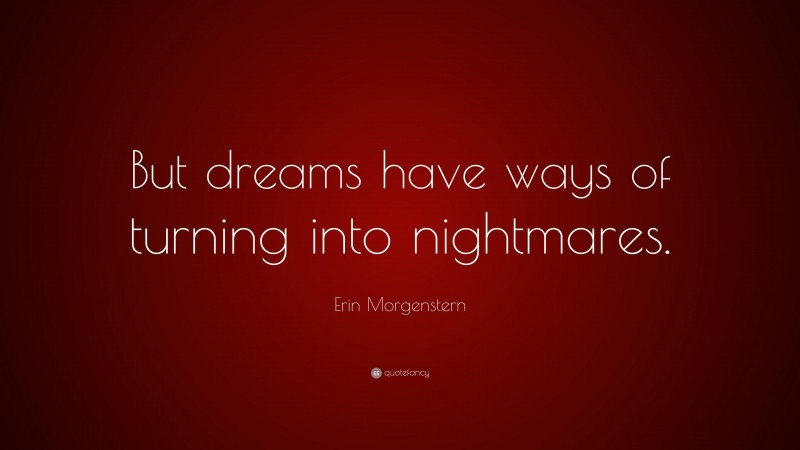 Erin Morgenstern Quote: “But dreams have ways of turning into nightmares.”