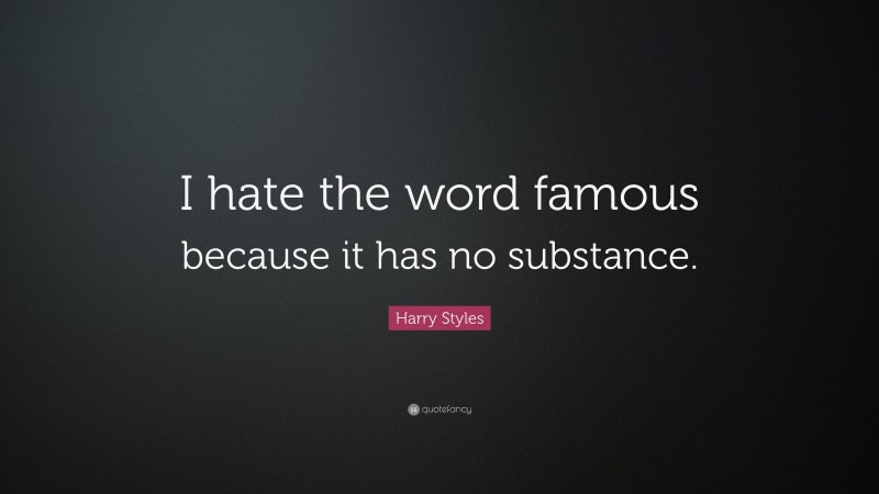 Harry Styles Quote: “I hate the word famous because it has no substance.”