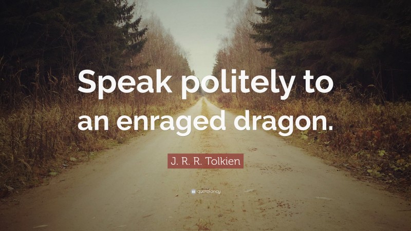 J. R. R. Tolkien Quote: “Speak politely to an enraged dragon.”