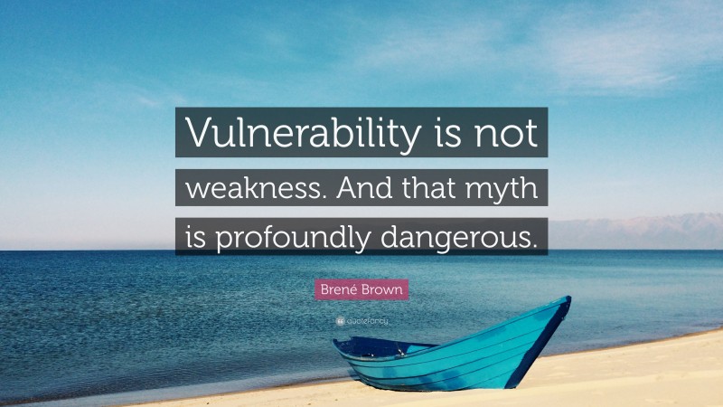 Brené Brown Quote: “Vulnerability is not weakness. And that myth is profoundly dangerous.”