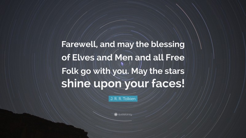 J. R. R. Tolkien Quote: “Farewell, and may the blessing of Elves and Men and all Free Folk go with you. May the stars shine upon your faces!”