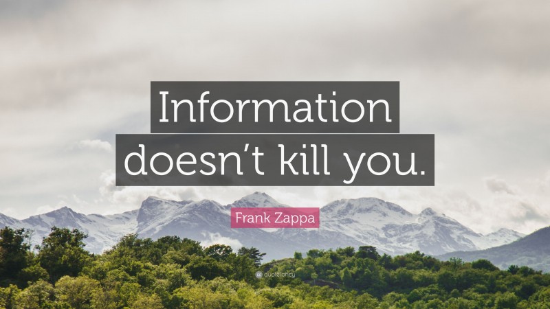 Frank Zappa Quote: “Information doesn’t kill you.”