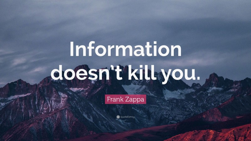 Frank Zappa Quote: “Information doesn’t kill you.”