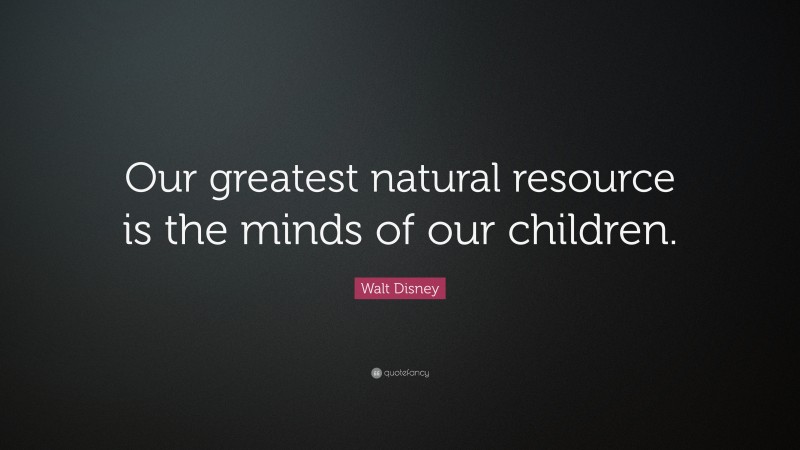 Walt Disney Quote: “Our greatest natural resource is the minds of our children.”