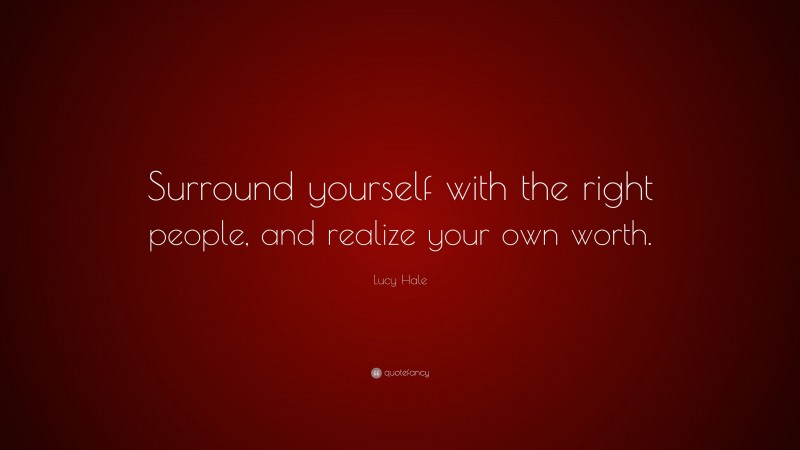 Lucy Hale Quote: “Surround yourself with the right people, and realize your own worth.”