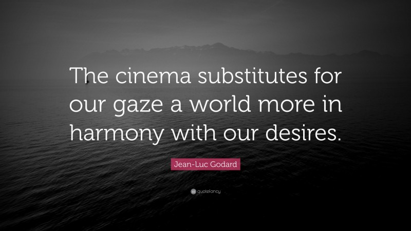 Jean-Luc Godard Quote: “The cinema substitutes for our gaze a world more in harmony with our desires.”