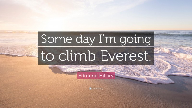 Edmund Hillary Quote: “Some day I’m going to climb Everest.”