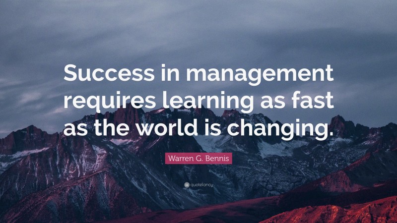 Warren G. Bennis Quote: “Success in management requires learning as fast as the world is changing.”