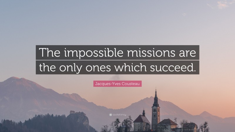 Jacques-Yves Cousteau Quote: “The impossible missions are the only ones which succeed.”