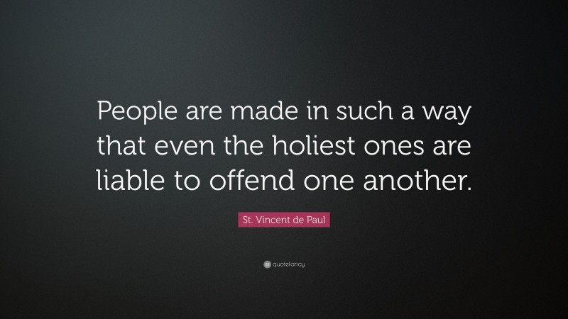 St. Vincent de Paul Quote: “People are made in such a way that even the holiest ones are liable to offend one another.”