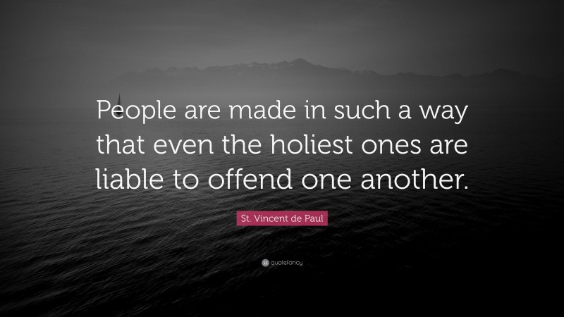 St. Vincent de Paul Quote: “People are made in such a way that even the holiest ones are liable to offend one another.”
