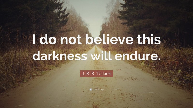 J. R. R. Tolkien Quote: “I do not believe this darkness will endure.”