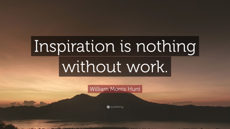 William Morris Hunt Quote: “Inspiration is nothing without work.”