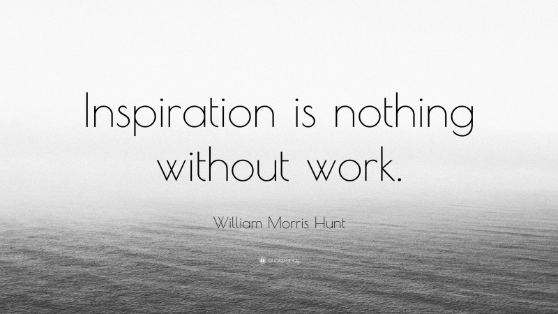 William Morris Hunt Quote: “Inspiration is nothing without work.”