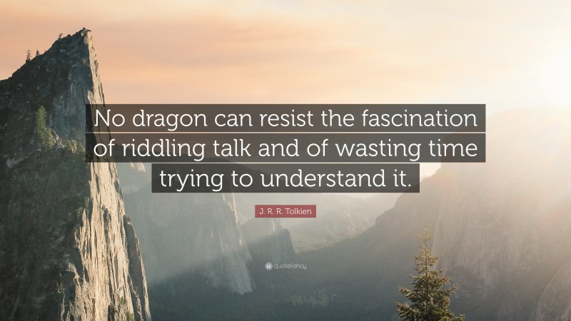 J. R. R. Tolkien Quote: “No dragon can resist the fascination of riddling talk and of wasting time trying to understand it.”