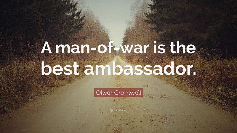 Oliver Cromwell Quote: “A man-of-war is the best ambassador.”