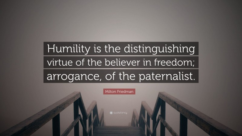 Milton Friedman Quote: “Humility is the distinguishing virtue of the believer in freedom; arrogance, of the paternalist.”
