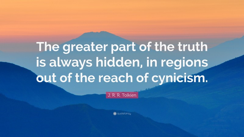 J. R. R. Tolkien Quote: “The greater part of the truth is always hidden, in regions out of the reach of cynicism.”