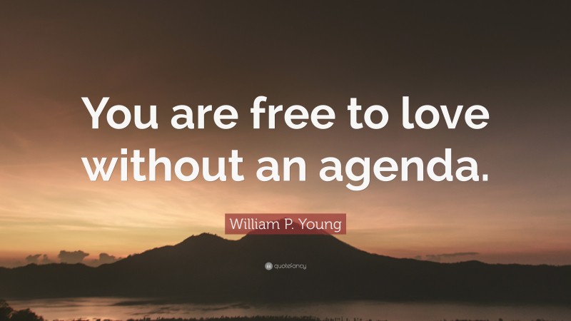 William P. Young Quote: “You are free to love without an agenda.”