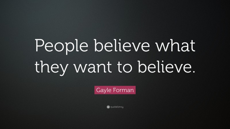 Gayle Forman Quote: “People believe what they want to believe.”