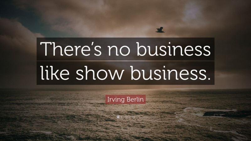 Irving Berlin Quote: “There’s no business like show business.”