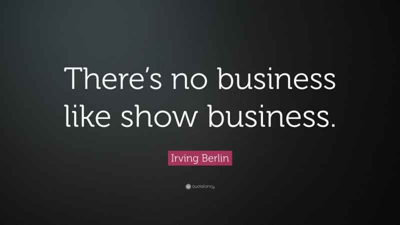 Irving Berlin Quote: “There’s no business like show business.”