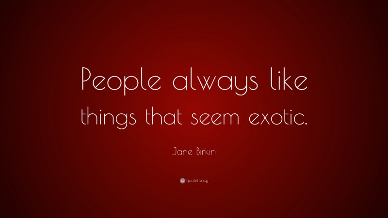Jane Birkin Quote: “People always like things that seem exotic.”