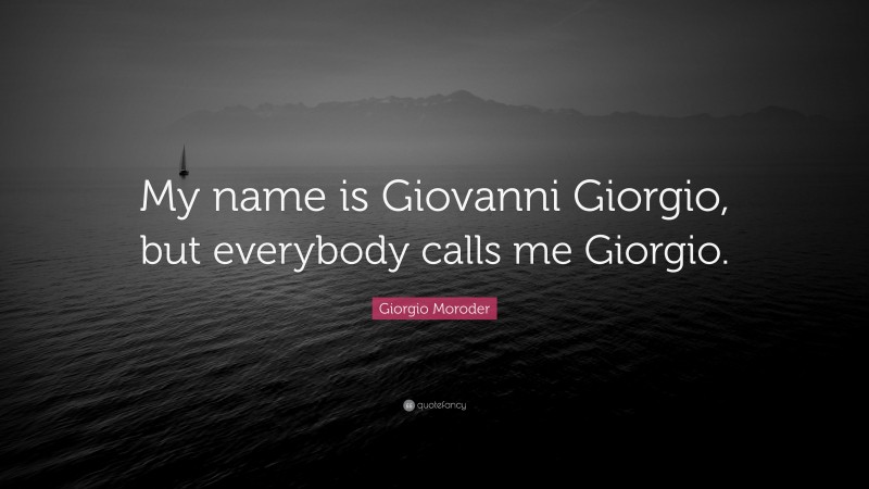 Giorgio Moroder Quote: “My name is Giovanni Giorgio, but everybody calls me Giorgio.”