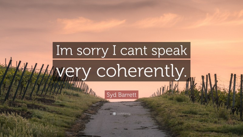Syd Barrett Quote: “Im sorry I cant speak very coherently.”