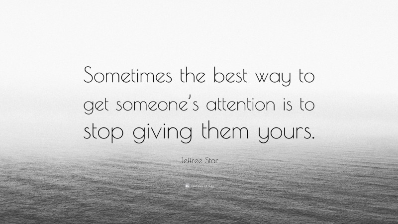Jeffree Star Quote: “Sometimes the best way to get someone’s attention is to stop giving them yours.”