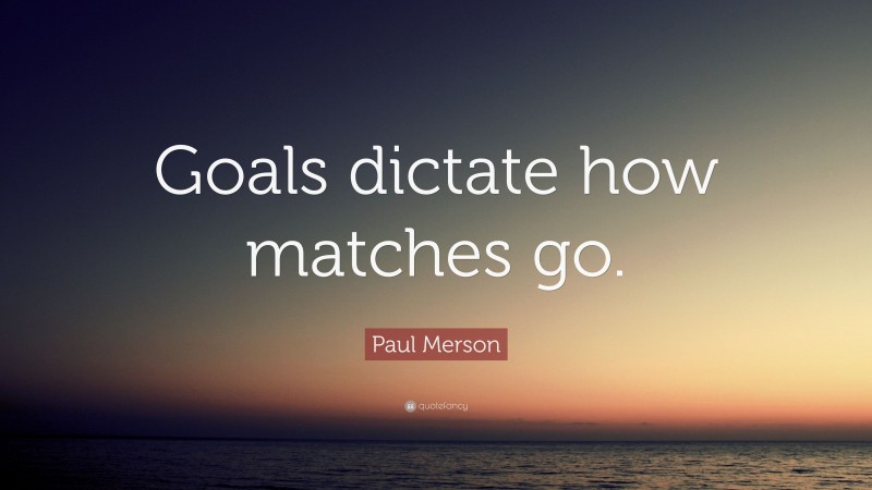Paul Merson Quote: “Goals dictate how matches go.”