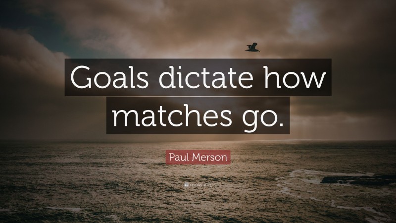 Paul Merson Quote: “Goals dictate how matches go.”