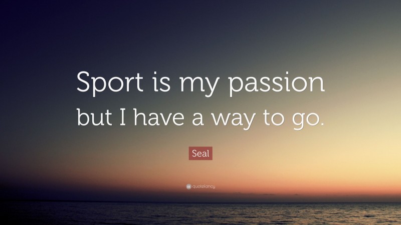 Seal Quote: “Sport is my passion but I have a way to go.”