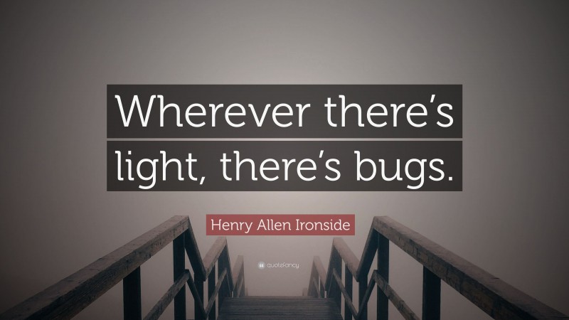 Henry Allen Ironside Quote: “Wherever there’s light, there’s bugs.”