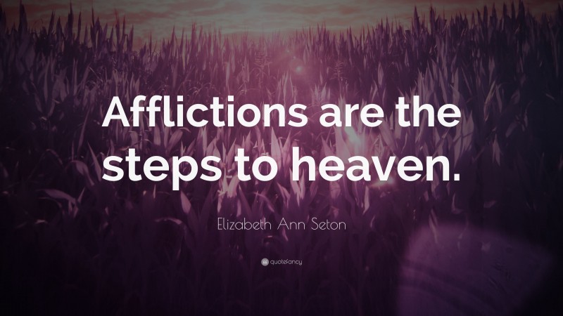 Elizabeth Ann Seton Quote: “Afflictions are the steps to heaven.”