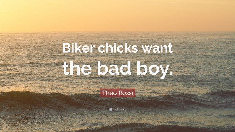 Theo Rossi Quote: “Biker chicks want the bad boy.”