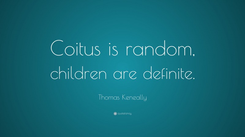Thomas Keneally Quote: “Coitus is random, children are definite.”