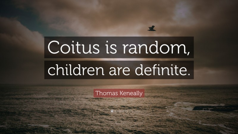 Thomas Keneally Quote: “Coitus is random, children are definite.”