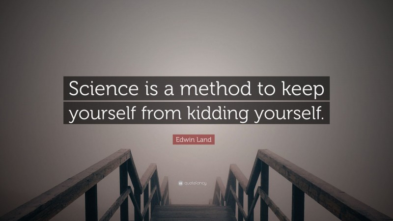 Edwin Land Quote: “Science is a method to keep yourself from kidding yourself.”