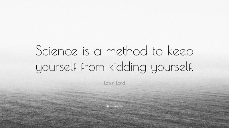 Edwin Land Quote: “Science is a method to keep yourself from kidding yourself.”